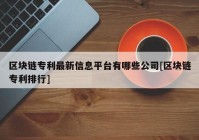 区块链专利最新信息平台有哪些公司[区块链专利排行]