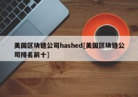 美国区块链公司hashed[美国区块链公司排名前十]