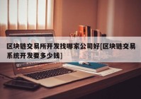 区块链交易所开发找哪家公司好[区块链交易系统开发要多少钱]