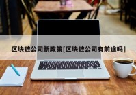 区块链公司新政策[区块链公司有前途吗]