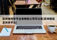 区块链共享平台有哪些公司可以用[区块链信息共享平台]