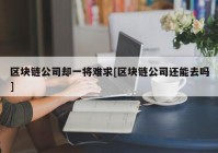 区块链公司却一将难求[区块链公司还能去吗]