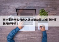 审计事务所如何进入区块链公司上班[审计事务所好干吗]