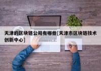 天津的区块链公司有哪些[天津市区块链技术创新中心]