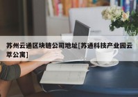 苏州云通区块链公司地址[苏通科技产业园云萃公寓]