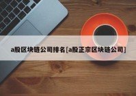 a股区块链公司排名[a股正宗区块链公司]