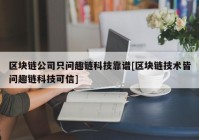 区块链公司只问趣链科技靠谱[区块链技术皆问趣链科技可信]