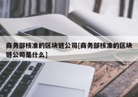 商务部核准的区块链公司[商务部核准的区块链公司是什么]