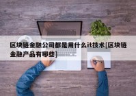 区块链金融公司都是用什么it技术[区块链金融产品有哪些]