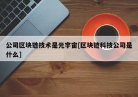 公司区块链技术是元宇宙[区块链科技公司是什么]