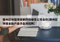 赣州区块链项目制作找哪家公司合作[赣州区块链金融产业沙盒园招聘]