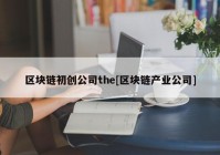 区块链初创公司the[区块链产业公司]