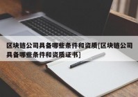 区块链公司具备哪些条件和资质[区块链公司具备哪些条件和资质证书]