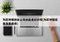 为区块链创业公司创造更好环境[为区块链应用发展提供]