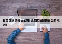 甘肃区块链报价公司[甘肃区块链报价公司电话]