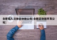 合肥私人注册区块链公司[合肥区块链开发公司]