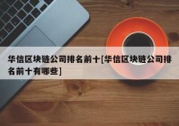 华信区块链公司排名前十[华信区块链公司排名前十有哪些]