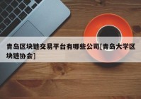 青岛区块链交易平台有哪些公司[青岛大学区块链协会]