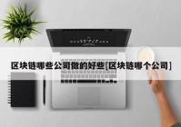 区块链哪些公司做的好些[区块链哪个公司]