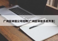 广州区块链公司招聘[广州区块链系统开发]