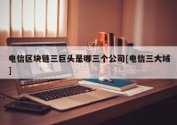 电信区块链三巨头是哪三个公司[电信三大域]