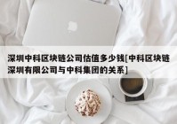 深圳中科区块链公司估值多少钱[中科区块链深圳有限公司与中科集团的关系]