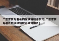 广东省较为著名的区块链技术公司[广东省较为著名的区块链技术公司排名]