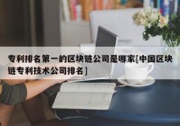 专利排名第一的区块链公司是哪家[中国区块链专利技术公司排名]