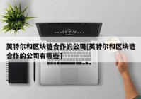 英特尔和区块链合作的公司[英特尔和区块链合作的公司有哪些]