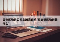 贝壳区块链公司上班靠谱吗[贝壳链区块链是什么]