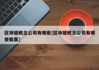 区块链概念公司有哪些[区块链概念公司有哪些股票]