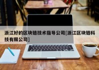 浙江好的区块链技术指导公司[浙江区块链科技有限公司]