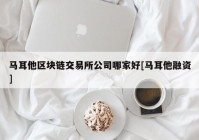 马耳他区块链交易所公司哪家好[马耳他融资]