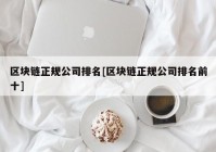 区块链正规公司排名[区块链正规公司排名前十]