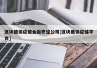 区块链供应链金融物流公司[区块链供应链平台]