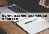 什么样的公司可以推出区块链币[哪些公司公布过区块链业务]