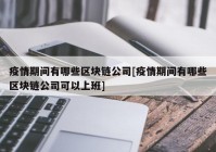 疫情期间有哪些区块链公司[疫情期间有哪些区块链公司可以上班]