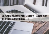 江苏推荐的区块链材料公司排名[江苏推荐的区块链材料公司排名第一]